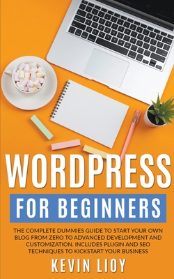 WordPress for Beginners: The Complete Dummies Guide to Start Your Own Blog From Zero to Advanced Development and Customization. Includes Plugin - Kevin Lioy