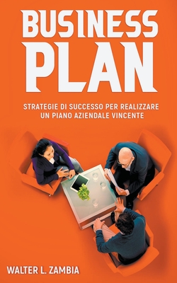 Business Plan: Strategie di Successo per Realizzare un Piano Aziendale Vincente - Walter L. Zambia