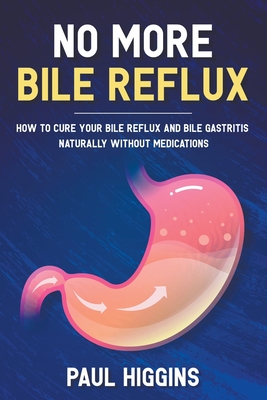 No More Bile Reflux: How to Cure Your Bile Reflux and Bile Gastritis Naturally Without Medications - Paul Higgins