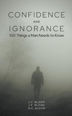Coperta cărții 'Confidence and Ignorance: 100 Things a Man Needs to Know - J. V. Bloom'