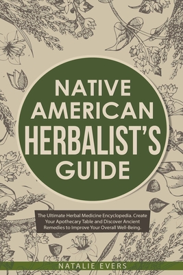Native American's Herbalist's Guide: The Ultimate Herbal Medicine Encyclopedia. Create Your Apothecary Table and Discover Ancient Remedies to Improve - Natalie Evers