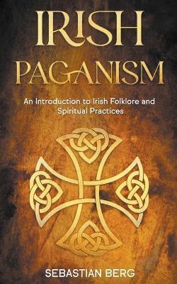 Irish Paganism: An Introduction to Irish Folklore and Spiritual Practices - Sebastian Berg