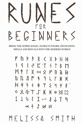 Runes for Beginners: Bring the Norse Magic, Elder Futhark, Divination, Spells and Rituals Into the Modern World - Melissa Smith