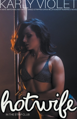 Hotwife In The Strip Club - A Wife watching Hot Wife Turned Stripper Open Relationship Romance Novel - Karly Violet