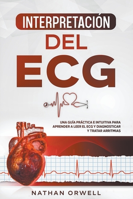 Interpretación del ECG: Una Guía Práctica e Intuitiva para Aprender a Leer el ECG y Diagnosticar y Tratar Arritmias - Nathan Orwell