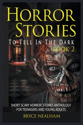 Horror Stories To Tell In The Dark Book 2: Short Scary Horror Stories Anthology For Teenagers And Young Adults - Bryce Nealham