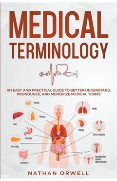 Coperta cărții 'Medical Terminology: An Easy and Practical Guide to Better Understand, Pronounce, and Memorize Terms - Nathan Orwell'