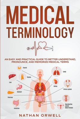 Medical Terminology: An Easy and Practical Guide to Better Understand, Pronounce, and Memorize Terms - Nathan Orwell