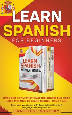 Learn Spanish for Beginners: Over 300 Conversational Dialogues and Daily Used Phrases to Learn Spanish in no Time. Grow Your Vocabulary with Spanis - Language Mastery