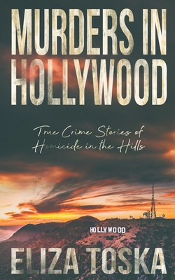 Murders in Hollywood: True Crime Stories of Homicide in the Hills - Eliza Toska