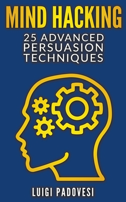 Mind Hacking: 25 Advanced Persuasion Techniques - Luigi Padovesi