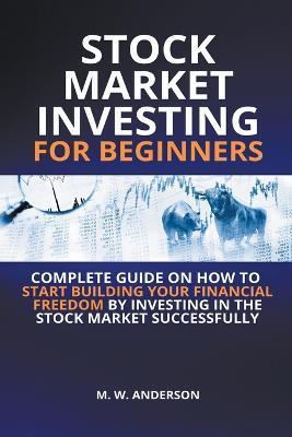Stock Market Investing for Beginners I Complete Guide on How to Start Building Your Financial Freedom by Investing in the Stock Market Successfully - Mark Warren Anderson