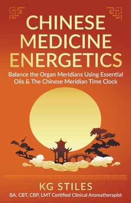 Chinese Medicine Energetics: Balance Organ Meridians Using Essential Oils & The Chinese Meridian Time Clock - Kg Stiles