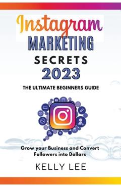 Coperta cărții 'Instagram Marketing Secrets 2023 The Ultimate Beginners Guide Grow your Business and Convert Followers into Dollars -'