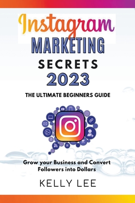 Coperta cărții 'Instagram Marketing Secrets 2023 The Ultimate Beginners Guide Grow your Business and Convert Followers into Dollars -'