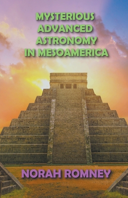 Coperta cărții 'Mysterious Advanced Astronomy in Mesoamerica - Norah Romney'