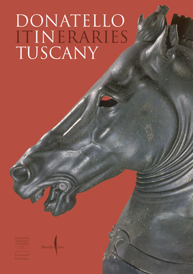 Donatello: In Tuscany: Itineraries - Francesco Caglioti