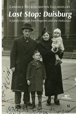 Last Stop: Duisburg A family's escape from Pogroms and the Holocaust - Candace Rechtschaffen-gillhoolley