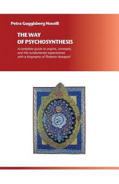Coperta cărții 'The Way of Psychosynthesis: A complete guide to origins, concepts, and the fundamental experiences, with a biography of'