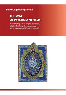 The Way of Psychosynthesis: A complete guide to origins, concepts, and the fundamental experiences, with a biography of Roberto Assagioli - Petra Guggisberg Nocelli