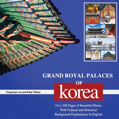 Grand Royal Palaces of Korea: Over 200 Pages of Beautiful Photos With Cultural and Historical Background Explanations In English - Yeong-hun Lee