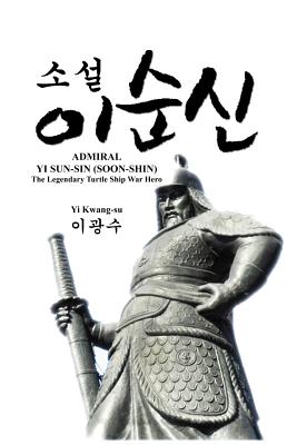Admiral Yi Sun-Sin (Soon-Shin): The Legendary Turtle Ship War Hero - Kwang-su Yi