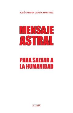 Mensaje Astral: Para salvar a la humanidad - José Carmen Garcia Martinez