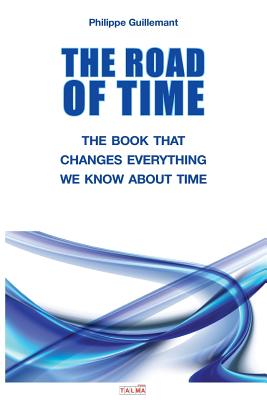 The Road of Time: The Book That Changes Everything We Know about Time - Philippe Guillemant