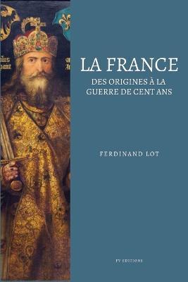 La France: Des origines à la guerre de cent ans (Illustré) - Ferdinand Lot