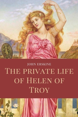 The private life of Helen of Troy: Easy to Read Layout - John Erskine