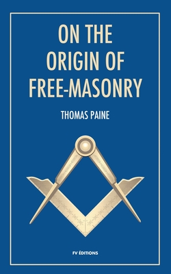 On the origin of free-masonry: followed by an article by W. L. Wilmshurts: Freemasonry In Relation To The Ancient Mysteries - Thomas Paine