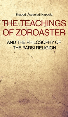 The Teachings of Zoroaster and the philosophy of the Parsi religion - Shaporji Aspaniarji Kapadia