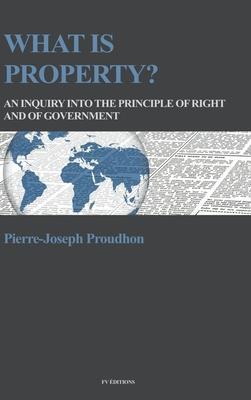 What is property?: An inquiry into the principle of right and of government - Pierre-joseph Proudhon