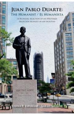 Coperta cărții 'Juan Pablo Duarte: The Humanist / Juan Pablo Duarte: El humanista: A Bilingual Selection of his Writings Seleccion'