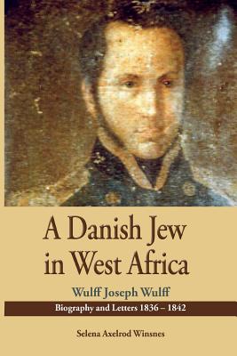 A Danish Jew in West Africa. Wulf Joseph Wulff Biography And Letters 1836-1842 - Selena Axelrod Winsnes