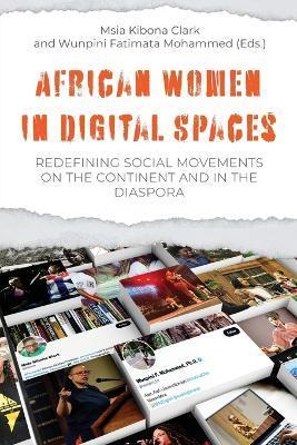 African Women in Digital Spaces: Redefining Social Movements on the Continent and in the Diaspora: Redefining Social Movements on the Continent and in - Msia Kibona Clark Kibona Clark