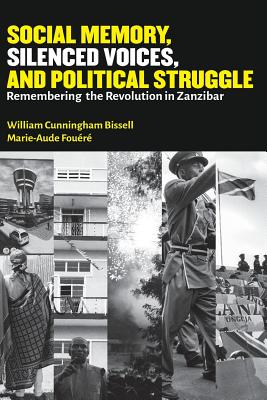 Social Memory, Silenced Voices, and Political Struggle: Remembering the Revolution in Zanzibar - William Cunningham Bissell