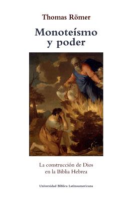 Monoteismo y poder: La construccion de Dios en la Biblia Hebrea - Thomas Romer