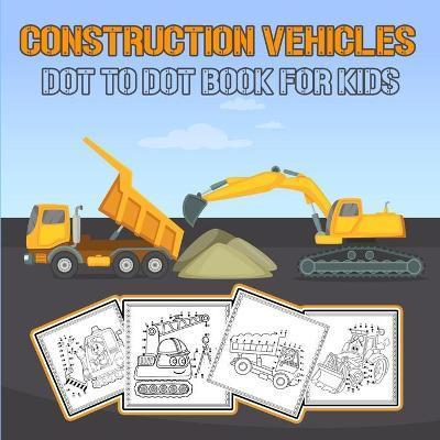 Coperta cărții 'Construction Vehicles Dot to Dot Book for Kids: Challenging and Fun Construction Vehicles/ Dot-to-Dot and Coloring Book'