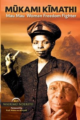 Mũkami Kĩmathi: Mau Mau Woman Freedom Fighter - Wairimũ Nderitũ
