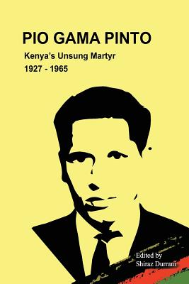 Pio Gama Pinto: Kenya's Unsung Martyr. 1927 - 1965 - Shiraz Durrani