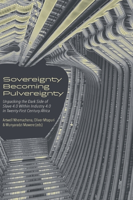 Sovereignty Becoming Pulvereignty: Unpacking the Dark Side of Slave 4.0 Within Industry 4.0 in Twenty-First Century Africa - Artwell Nhemachena