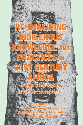 Re-imagining Indigenous Knowledge and Practices in 21st Century Africa: Debunking Myths and Misconceptions for Conviviality and Sustainability - Tenson M. Muyambo