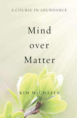 A Course in Abundance: Mind over Matter - Kim Michaels