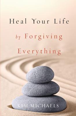 Heal Your Life by Forgiving Everything - Kim Michaels