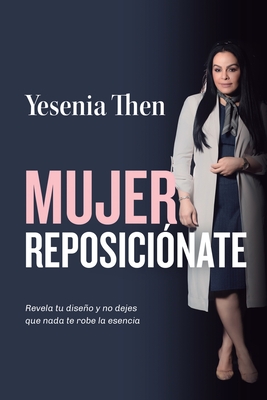 Mujer Reposiciónate: Revela tu diseño y no dejes que nada te robe la esencia - Yesenia Then