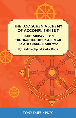The Dzogchen Alchemy of Accomplishment: Heart Guidance on the Practice Expressed in an Easy-To-Understand Way - Tony Duff
