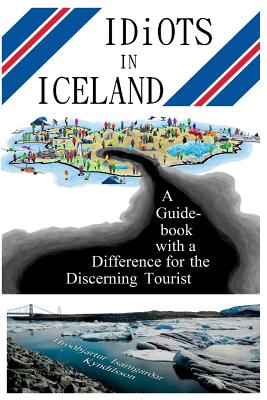 Idiots in Iceland: A Guidebook with a Difference for the Discerning Tourist - Hróðbjartur Ísarngarðar Kyndilsson