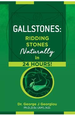 Gallstones: Ridding Stones Naturally in 24 Hours! - George John Georgiou