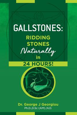 Gallstones: Ridding Stones Naturally in 24 Hours! - George John Georgiou